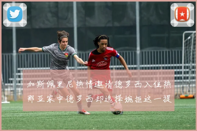 加斯佩里尼热情邀请德罗西入住热那亚家中德罗西却选择婉拒这一提议