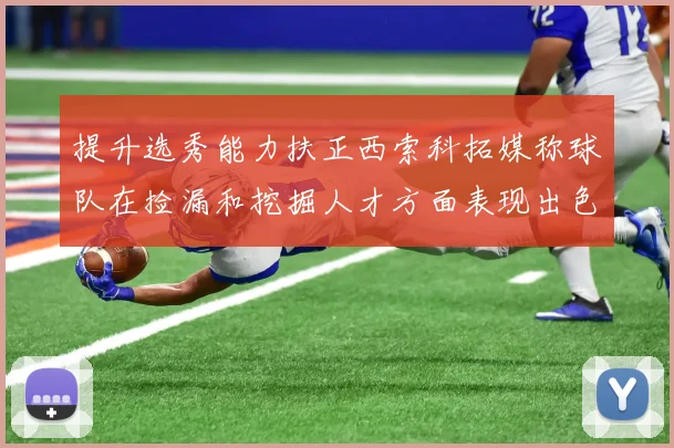 提升选秀能力扶正西索科拓媒称球队在捡漏和挖掘人才方面表现出色