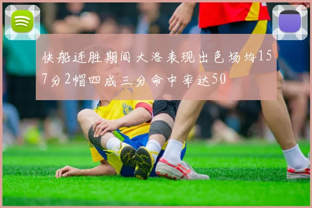快船连胜期间大洛表现出色场均157分2帽四成三分命中率达50