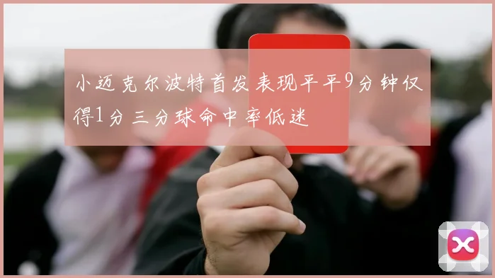 小迈克尔波特首发表现平平9分钟仅得1分三分球命中率低迷