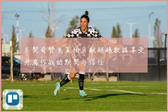 东契奇赞克莱伯贡献超越数据享受并肩作战的默契与信任