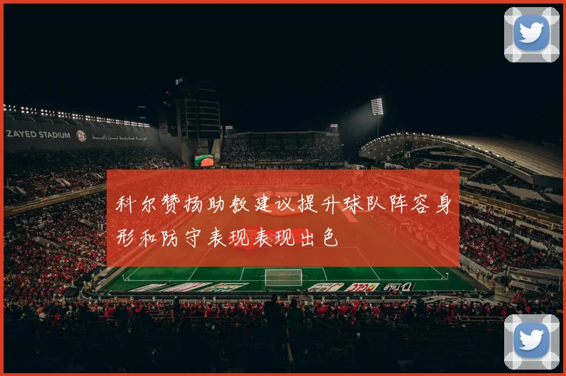 科尔赞扬助教建议提升球队阵容身形和防守表现表现出色