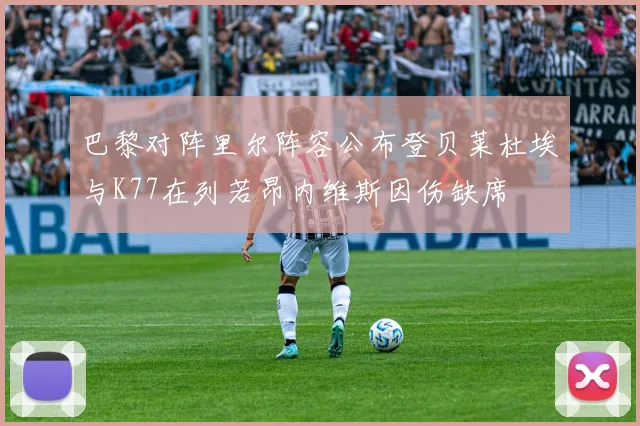 巴黎对阵里尔阵容公布登贝莱杜埃与K77在列若昂内维斯因伤缺席
