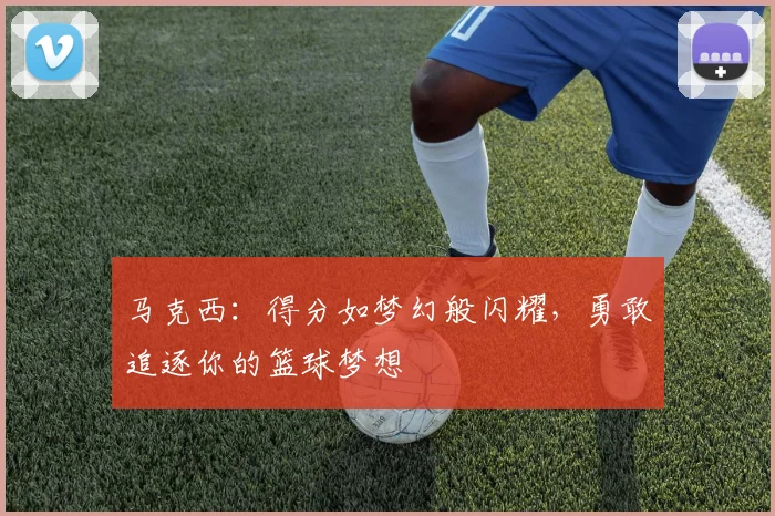 马克西：得分如梦幻般闪耀，勇敢追逐你的篮球梦想