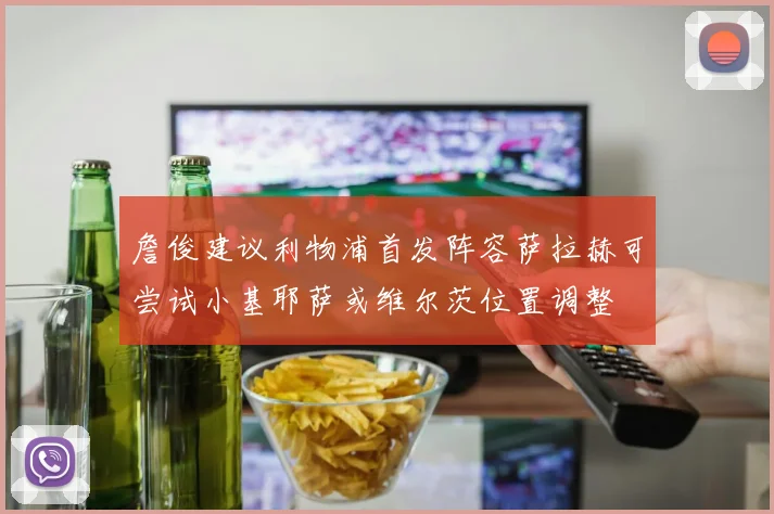 詹俊建议利物浦首发阵容萨拉赫可尝试小基耶萨或维尔茨位置调整