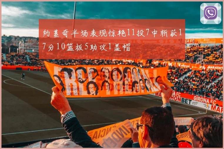 约基奇半场表现惊艳11投7中斩获17分10篮板5助攻1盖帽