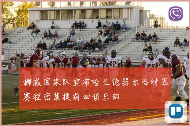 挪威国家队宣布哈兰德瑟尔洛特因赛程密集提前回俱乐部