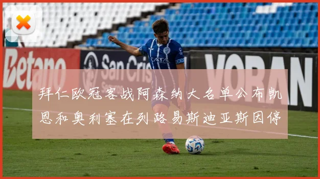 拜仁欧冠客战阿森纳大名单公布凯恩和奥利塞在列路易斯迪亚斯因停赛缺席