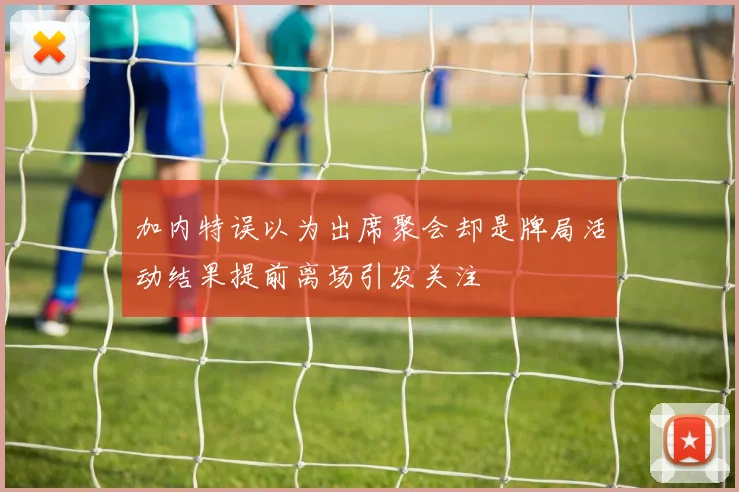 加内特误以为出席聚会却是牌局活动结果提前离场引发关注