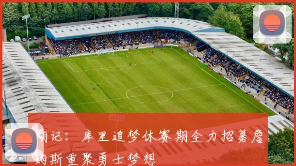 湖记：库里追梦休赛期全力招募詹姆斯重聚勇士梦想
