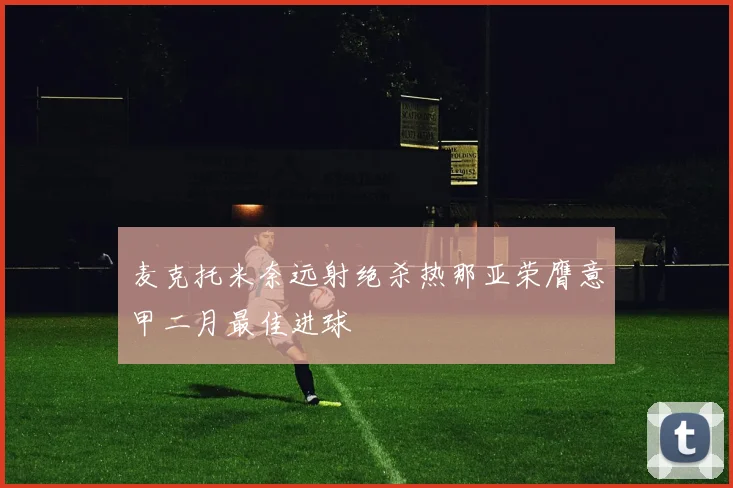 麦克托米奈远射绝杀热那亚荣膺意甲二月最佳进球