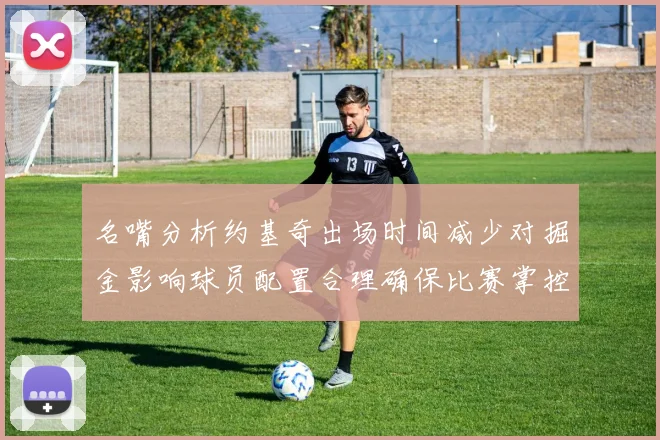 名嘴分析约基奇出场时间减少对掘金影响球员配置合理确保比赛掌控